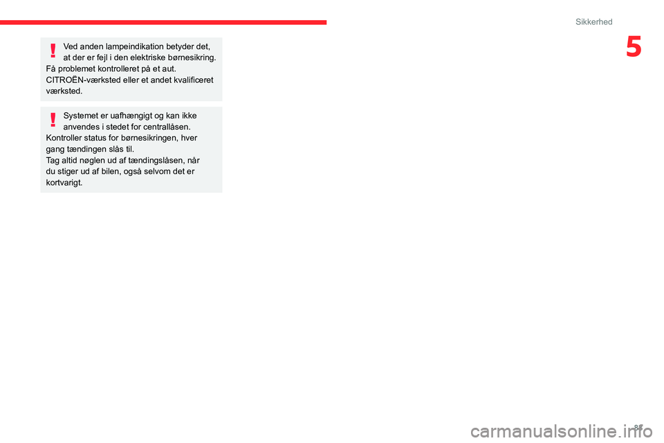 CITROEN C3 AIRCROSS 2021  InstruktionsbØger (in Danish) 83
Sikkerhed
5Ved anden lampeindikation betyder det, 
at der er fejl i den elektriske børnesikring.
Få problemet kontrolleret på et aut. 
CITROËN-værksted eller et andet kvalificeret 
værksted.
