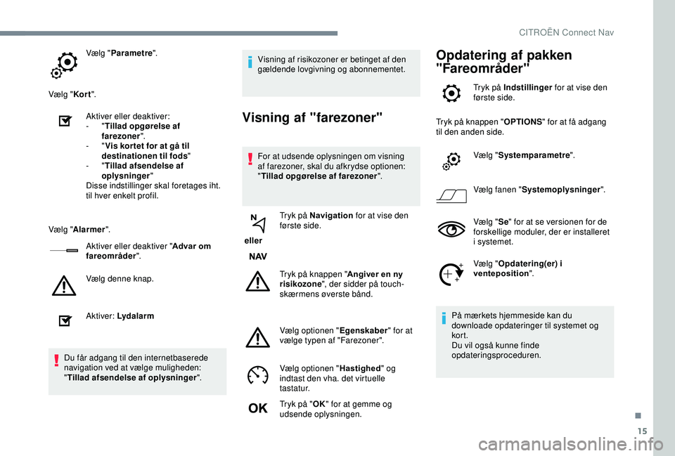 CITROEN C3 AIRCROSS 2019  InstruktionsbØger (in Danish) 15
Vælg "Parametre ".
Vælg " Kor t".
Aktiver eller deaktiver:
-
  "Tillad opgørelse af 
farezoner ".
-
  "Vis kor tet for at gå til 
destinationen til fods "
-
  &#