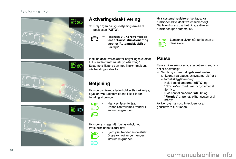 CITROEN C3 AIRCROSS 2019 InstruktionsbØger (in Danish) 84
Aktivering/deaktivering
F Drej ringen på lygtebetjeningsarmen til positionen " AUTO".
Indtil de deaktiveres skifter belysningssystemet
til tilstanden "automatisk lygtetænding":
S CITROEN C3 AIRCROSS 2019 InstruktionsbØger (in Danish) 84
Aktivering/deaktivering
F Drej ringen på lygtebetjeningsarmen til positionen " AUTO".
Indtil de deaktiveres skifter belysningssystemet
til tilstanden "automatisk lygtetænding":
S