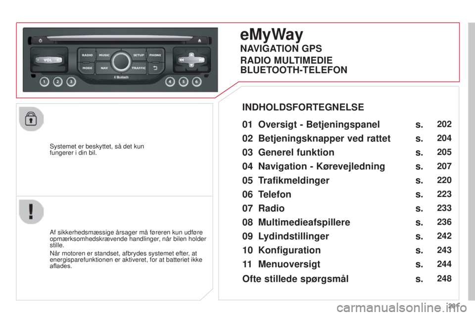 CITROEN C3 PICASSO 2015  InstruktionsbØger (in Danish) 201
C3Picasso_da_Chap13b_rt6-2-8_ed01-2014
systemet er beskyttet, så det kun  
fungerer i din bil.
eMyWay
01 Oversigt - Betjeningspanel
Af sikkerhedsmæssige årsager må føreren kun udføre 
opmær