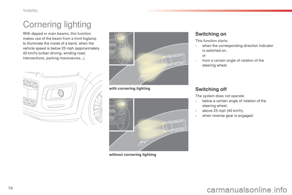 Citroen C3 PICASSO RHD 2015 1.G Owners Manual 76
Cornering lighting
With dipped or main beams, this function 
makes use of the beam from a front foglamp 
to illuminate the inside of a bend, when the 
vehicle speed is below 25 mph (approximately 
