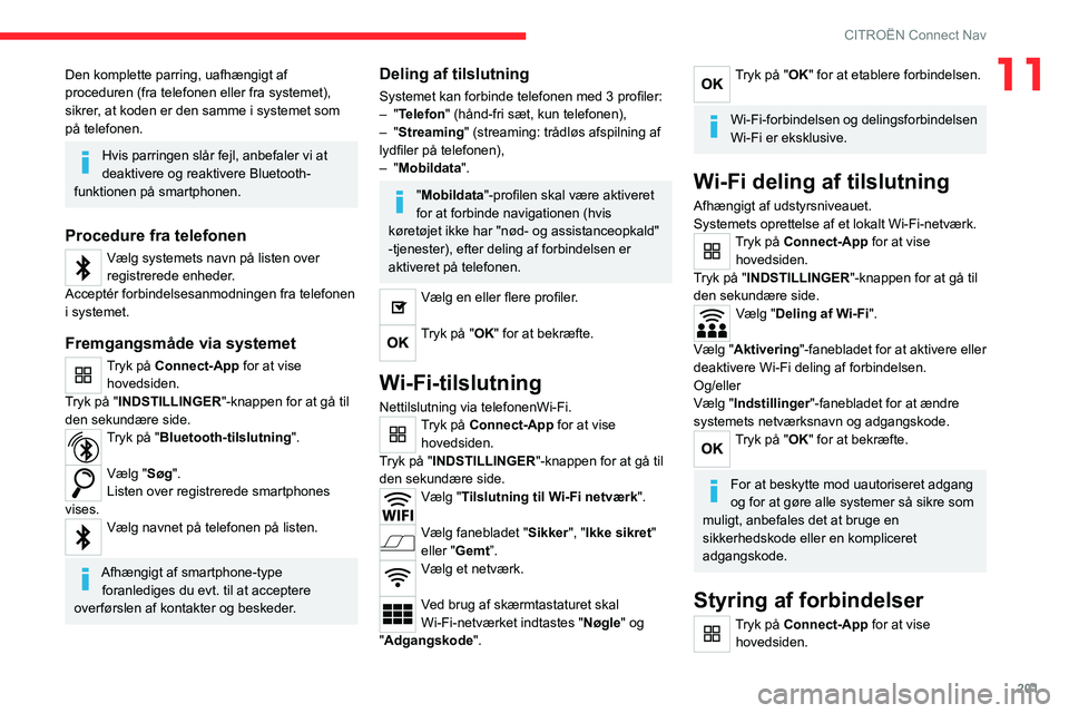 CITROEN C4 2021 InstruktionsbØger (in Danish) 201
CITROËN Connect Nav
11Den komplette parring, uafhængigt af
proceduren (fra telefonen eller fra systemet),
sikrer, at koden er den samme i systemet som
på telefonen.
Hvis parringen slår fejl CITROEN C4 2021 InstruktionsbØger (in Danish) 201
CITROËN Connect Nav
11Den komplette parring, uafhængigt af
proceduren (fra telefonen eller fra systemet),
sikrer, at koden er den samme i systemet som
på telefonen.
Hvis parringen slår fejl