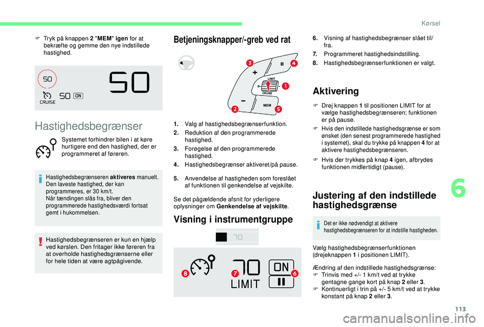 CITROEN C4 CACTUS 2019  InstruktionsbØger (in Danish) 113
F Tryk på knappen 2 "MEM" igen  for at 
bekræfte og gemme den nye indstillede 
hastighed.
Hastighedsbegrænser
Systemet forhindrer bilen i at køre 
hurtigere end den hastighed, der er 
