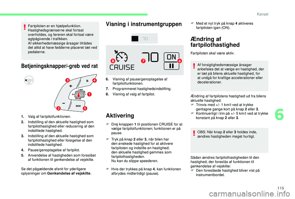 CITROEN C4 CACTUS 2019  InstruktionsbØger (in Danish) 115
Fartpiloten er en hjælpefunktion. 
Hastighedsgrænserne skal fortsat 
overholdes, og føreren skal fortsat være 
agtpågivende i trafikken.
Af sikkerhedsmæssige årsager tilrådes 
det altid at