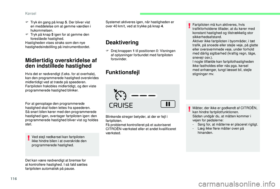 CITROEN C4 CACTUS 2019  InstruktionsbØger (in Danish) 116
F Tryk én gang på knap 5. Der bliver vist 
en meddelelse om at gemme værdien i 
hukommelsen.
F
 
T
 ryk på knap 5 igen for at gemme den 
foreslåede hastighed.
Hastigheden vises straks som den