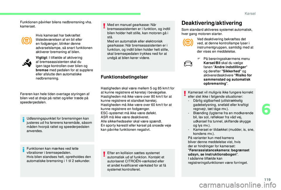 CITROEN C4 CACTUS 2019  InstruktionsbØger (in Danish) 119
Hvis kameraet har bekræftet 
tilstedeværelsen af en bil eller 
en fodgænger, blinker denne 
advarselslampe, så snart funktionen 
aktiverer bremsning af bilen.
Vigtigt: I tilfælde af aktiverin