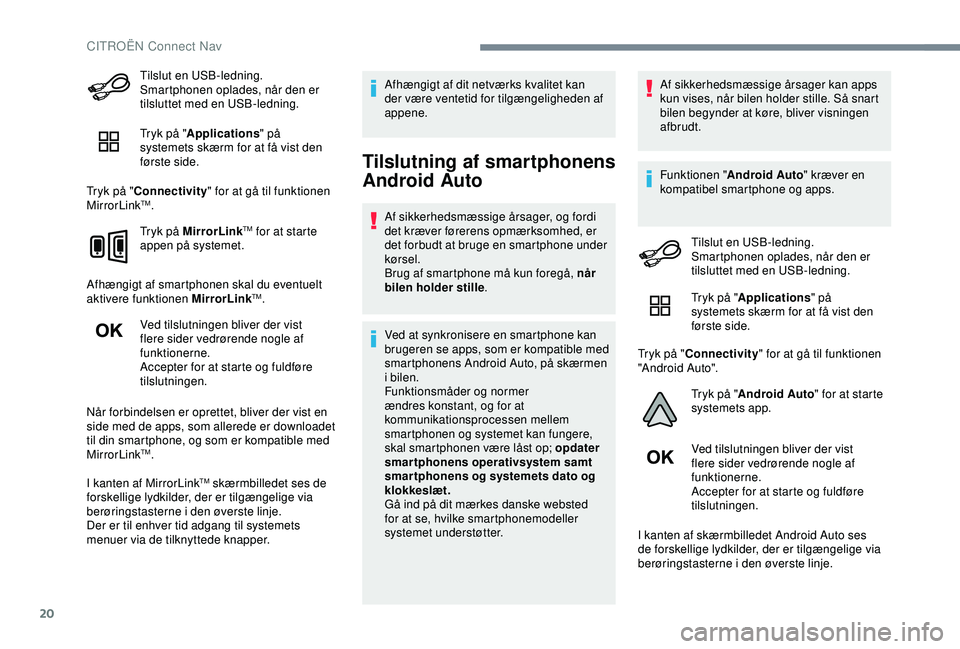 CITROEN C4 CACTUS 2019  InstruktionsbØger (in Danish) 20
Tilslut en USB-ledning. 
Smartphonen oplades, når den er 
tilsluttet med en USB-ledning.
Tryk på "Applications " på 
systemets skærm for at få vist den 
første side.
Tryk på " Co