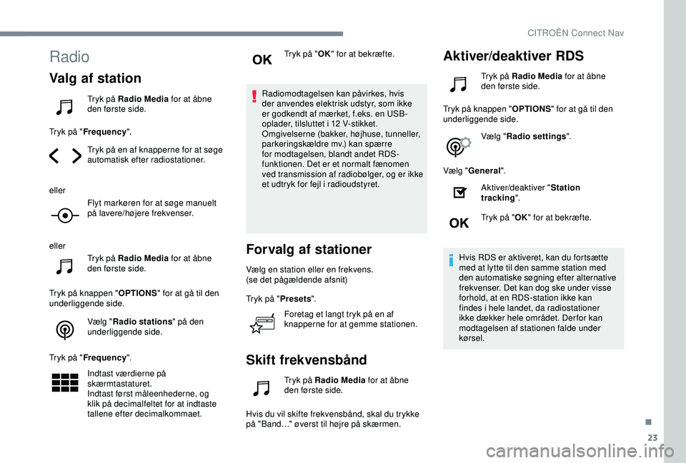 CITROEN C4 CACTUS 2019  InstruktionsbØger (in Danish) 23
Radio
Valg af station
Tryk på Radio Media for at åbne 
den første side.
Tryk på " Frequency ".
Tryk på en af knapperne for at søge 
automatisk efter radiostationer.
eller Flyt markør