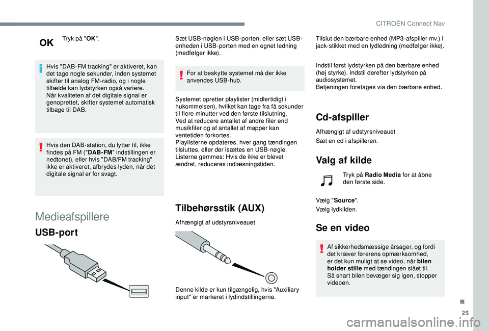 CITROEN C4 CACTUS 2019  InstruktionsbØger (in Danish) 25
Tryk på "OK".
Hvis "DAB-FM tracking" er aktiveret, kan 
det tage nogle sekunder, inden systemet 
skifter til analog FM-radio, og i nogle 
tilfælde kan lydstyrken også variere.
N