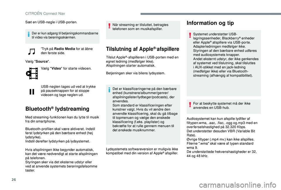 CITROEN C4 CACTUS 2019  InstruktionsbØger (in Danish) 26
Sæt en USB-nøgle i USB-porten.
Der er kun adgang til betjeningskommandoerne 
til video via berøringsskærmen.
'Tryk på Radio Media for at åbne 
den første side.
Vælg " Source ".
