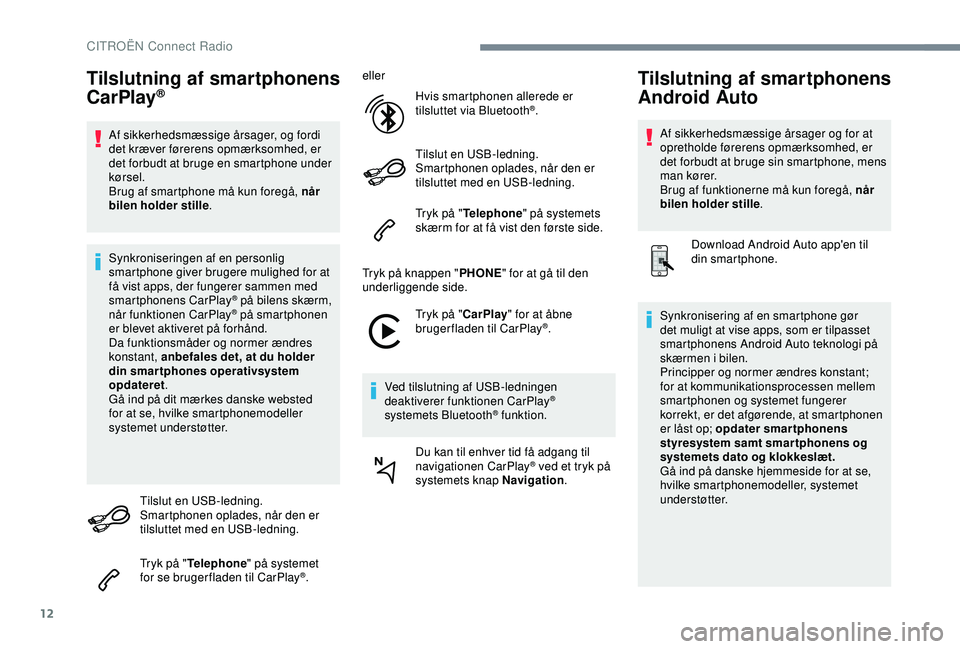 CITROEN C4 CACTUS 2019  InstruktionsbØger (in Danish) 12
Tilslutning af smartphonens 
CarPlay®
Af sikkerhedsmæssige årsager, og fordi 
det kræver førerens opmærksomhed, er 
det forbudt at bruge en smartphone under 
kørsel.
Brug af smartphone må k
