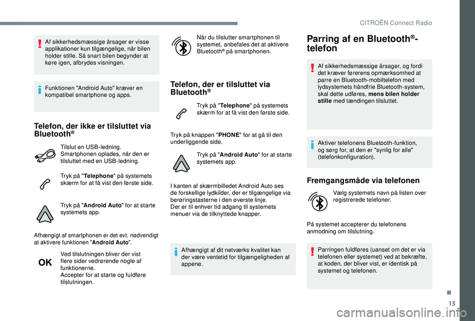 CITROEN C4 CACTUS 2019  InstruktionsbØger (in Danish) 13
Af sikkerhedsmæssige årsager er visse 
applikationer kun tilgængelige, når bilen 
holder stille. Så snart bilen begynder at 
køre igen, afbrydes visningen.
Funktionen "Android Auto" k