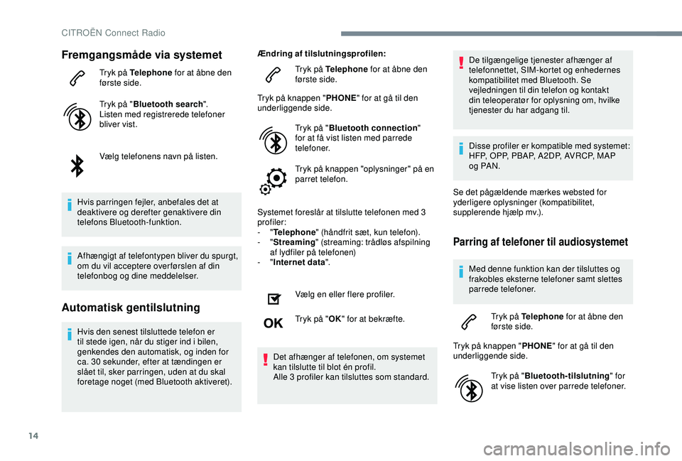 CITROEN C4 CACTUS 2019  InstruktionsbØger (in Danish) 14
Fremgangsmåde via systemet
Tryk på Telephone for at åbne den 
første side.
Tryk på "Bluetooth search ".
Listen med registrerede telefoner 
bliver vist.
Vælg telefonens navn på listen