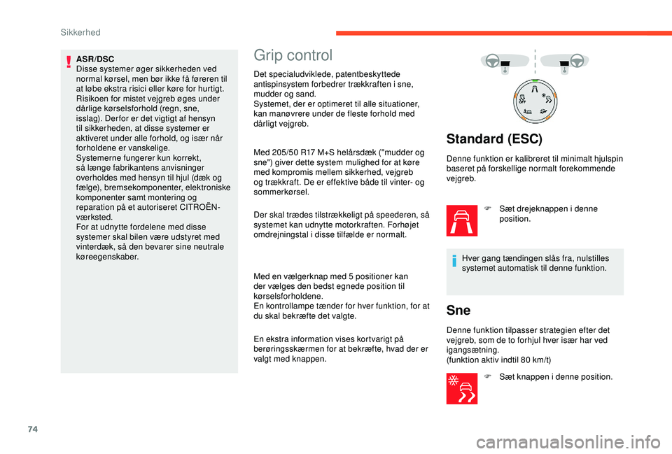 CITROEN C4 CACTUS 2019  InstruktionsbØger (in Danish) 74
ASR/DSC
Disse systemer øger sikkerheden ved 
normal kørsel, men bør ikke få føreren til 
at løbe ekstra risici eller køre for hurtigt.
Risikoen for mistet vejgreb øges under 
dårlige kørs