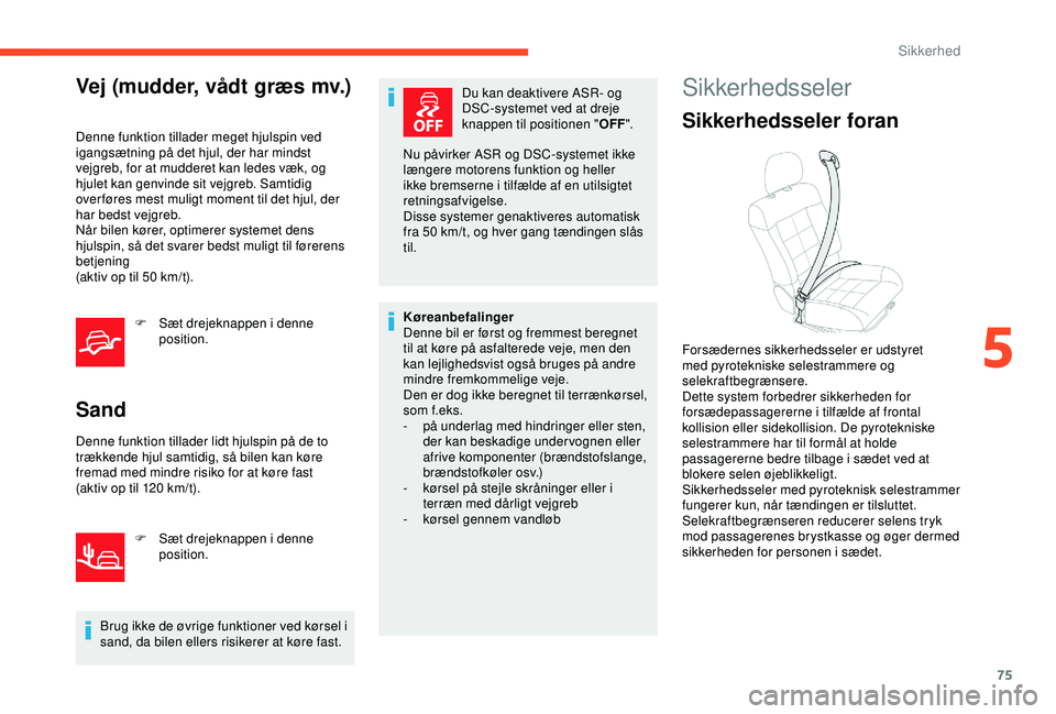 CITROEN C4 CACTUS 2019  InstruktionsbØger (in Danish) 75
Vej (mudder, vådt græs mv.)
Denne funktion tillader meget hjulspin ved 
igangsætning på det hjul, der har mindst 
vejgreb, for at mudderet kan ledes væk, og 
hjulet kan genvinde sit vejgreb. S