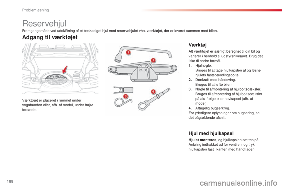 CITROEN C4 CACTUS 2016  InstruktionsbØger (in Danish) 188
C4-cactus_da_Chap08_En-cas-de-panne_ed01-2015
Reservehjul
Værktøjet er placeret i rummet under 
vognbunden eller, afh. af model, under højre 
forsæde.
Adgang til værktøjet
Vær k tøj
Alt v
