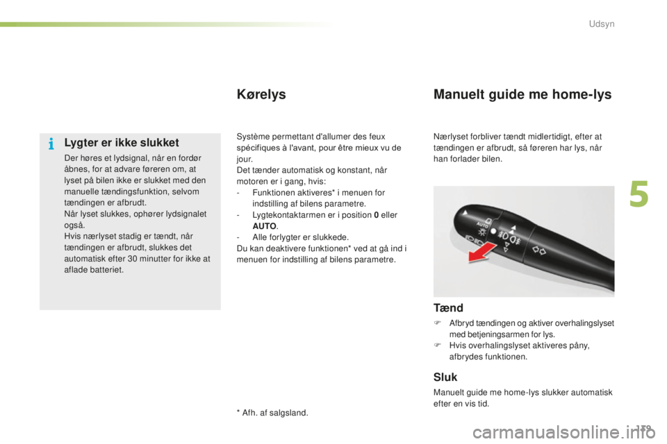 CITROEN C5 2016  InstruktionsbØger (in Danish) 139
C5_da_Chap05_visibilite_ed01-2015
Lygter er ikke slukket
Der høres et lydsignal, når en fordør 
åbnes, for at advare føreren om, at 
lyset på bilen ikke er slukket med den 
manuelle tænding