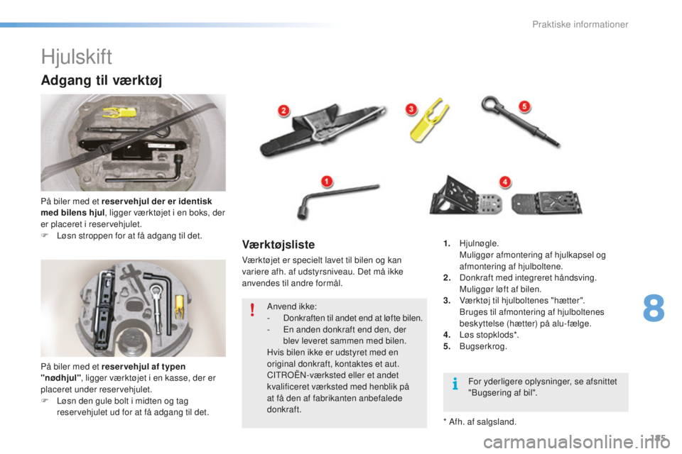 CITROEN C5 2016  InstruktionsbØger (in Danish) 185
C5_da_Chap08_information_ed01-2015
Hjulskift
Adgang til værktøj
På biler med et reser vehjul der er identisk 
med bilens hjul, ligger værktøjet i en boks, der 
er placeret i reservehjulet.
F 
