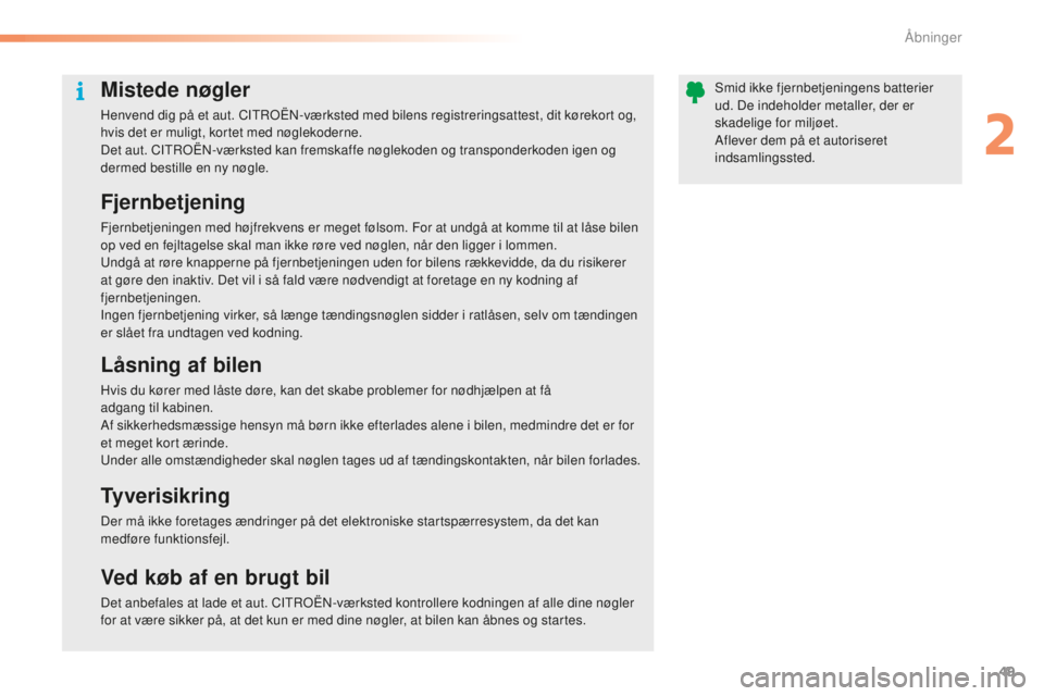 CITROEN C5 2016  InstruktionsbØger (in Danish) 49
C5_da_Chap02_ouverture_ed01-2015
Mistede nøgler
Henvend dig på et aut. CItroËn- værksted med bilens registreringsattest, dit kørekort og, 
hvis det er muligt, kortet med nøglekoderne.
Det aut