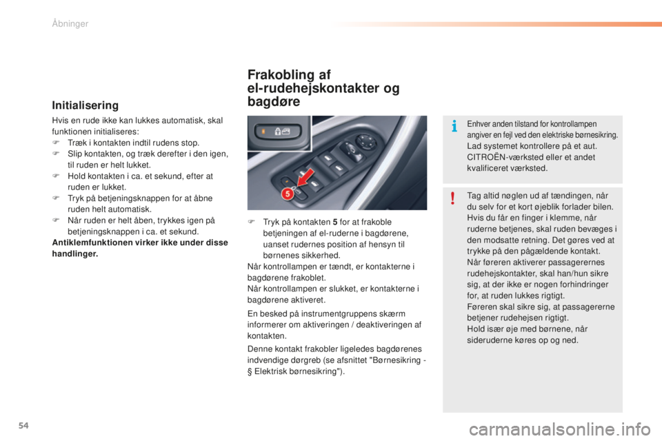 CITROEN C5 2016  InstruktionsbØger (in Danish) 54
C5_da_Chap02_ouverture_ed01-2015
Initialisering
Hvis en rude ikke kan lukkes automatisk, skal 
funktionen initialiseres:
F  t
r
 æk i kontakten indtil rudens stop.
F
  s
l
 ip kontakten, og træk 