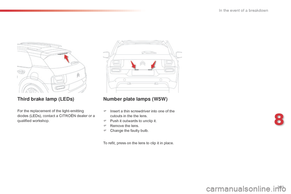 Citroen C4 CACTUS RHD 2015 1.G Owners Manual 201
Third brake lamp (LEDs)Number plate lamps (W5W)
To refit, press on the lens to clip it in place.
F
 In
 sert
 a t
 hin
 s
 crewdriver
 i
 nto
 o
 ne
 o
 f
 t
 he
 cu

touts
 i
