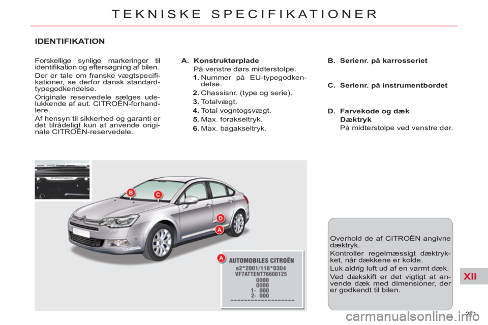 CITROEN C5 2014  InstruktionsbØger (in Danish) XII
221 
TEKNISKE SPECIFIKATIONER
IDENTIFIKATION 
  Forskellige synlige markeringer til 
identiﬁ kation og eftersøgning af bilen. 
  Der er tale om franske vægtspeciﬁ -
kationer, se derfor dansk