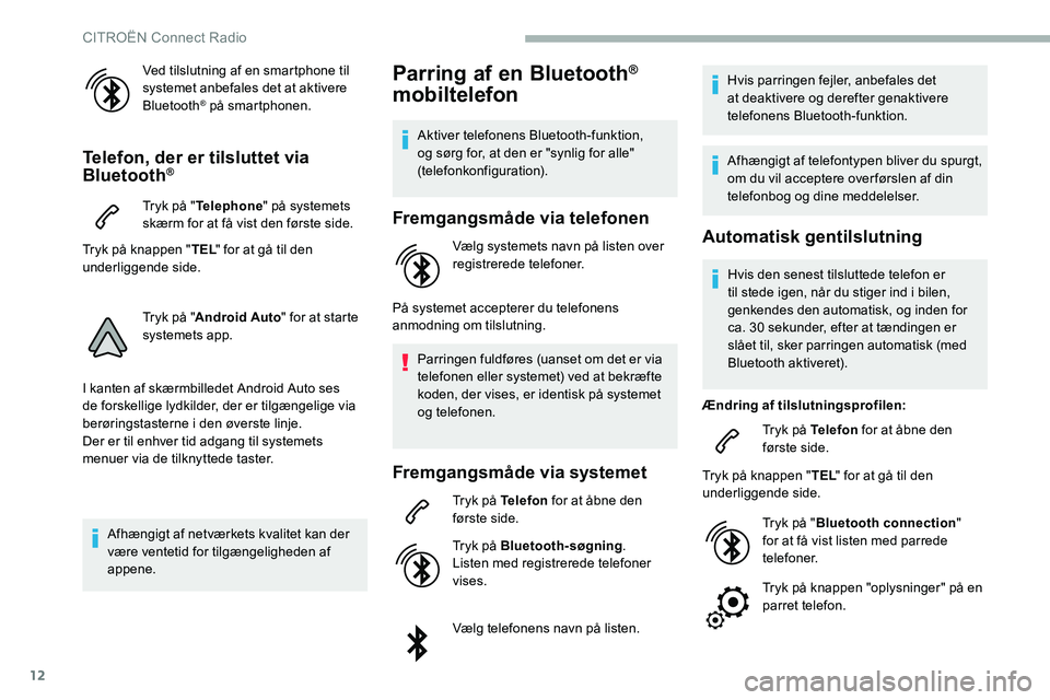 CITROEN C5 AIRCROSS 2020  InstruktionsbØger (in Danish) 12
Ved tilslutning af en smartphone til 
systemet anbefales det at aktivere 
Bluetooth
® på smartphonen.
Telefon, der er tilsluttet via 
Bluetooth®
Tryk på "Telephone " på systemets 
skæ