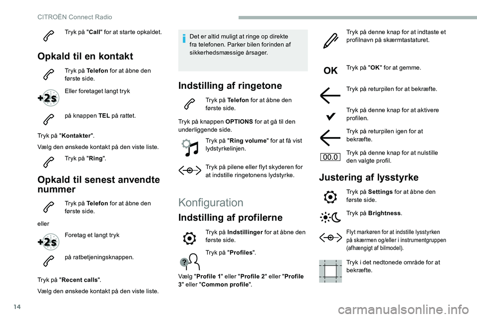 CITROEN C5 AIRCROSS 2020 InstruktionsbØger (in Danish) 14
Tryk på "Call" for at starte opkaldet.
Opkald til en kontakt
Tryk på Telefon for at åbne den
første side.
Eller foretaget langt tryk
på knappen TEL på rattet.
Tryk på " Kontak CITROEN C5 AIRCROSS 2020 InstruktionsbØger (in Danish) 14
Tryk på "Call" for at starte opkaldet.
Opkald til en kontakt
Tryk på Telefon for at åbne den
første side.
Eller foretaget langt tryk
på knappen TEL på rattet.
Tryk på " Kontak