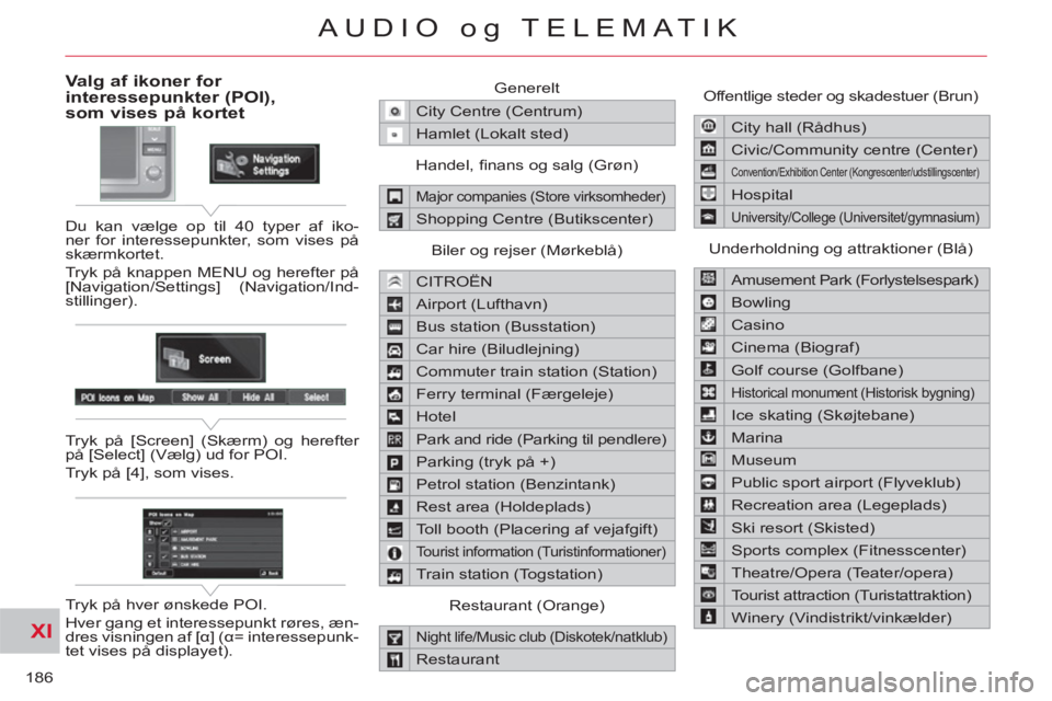 CITROEN C-CROSSER 2012  InstruktionsbØger (in Danish) XI
186
AUDIO og TELEMATIK
Valg af ikoner for interessepunkter (POI),
som vises på kortet
  Du kan vælge op til 40 typer af iko-
ner for interessepunkter, som vises på 
skærmkortet. 
  Tryk på kna
