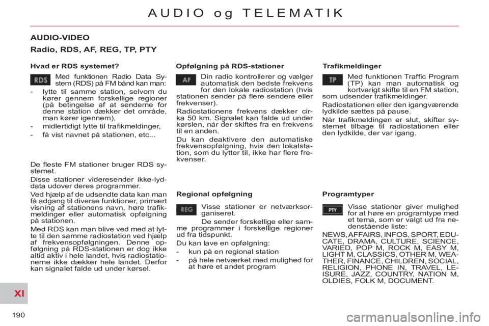 CITROEN C-CROSSER 2012  InstruktionsbØger (in Danish) XI
190
AUDIO og TELEMATIK
AUDIO-VIDEO 
   
Hvad er RDS systemet?    
Opfølgning på RDS-stationer    
Tr aﬁ kmeldinger 
  Din radio kontrollerer og vælger 
automatisk den bedste frekvens 
for den 