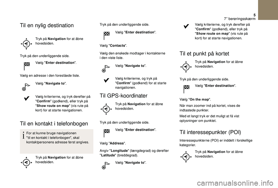 CITROEN DS3 2018  InstruktionsbØger (in Danish) 5
Tryk på Navigation for at åbne 
hovedsiden.
Tryk på den underliggende side. Vælg "Enter destination ".
Vælg en adresse i
  den foreslåede liste.
Vælg " Navigate to ".
Vælg kr