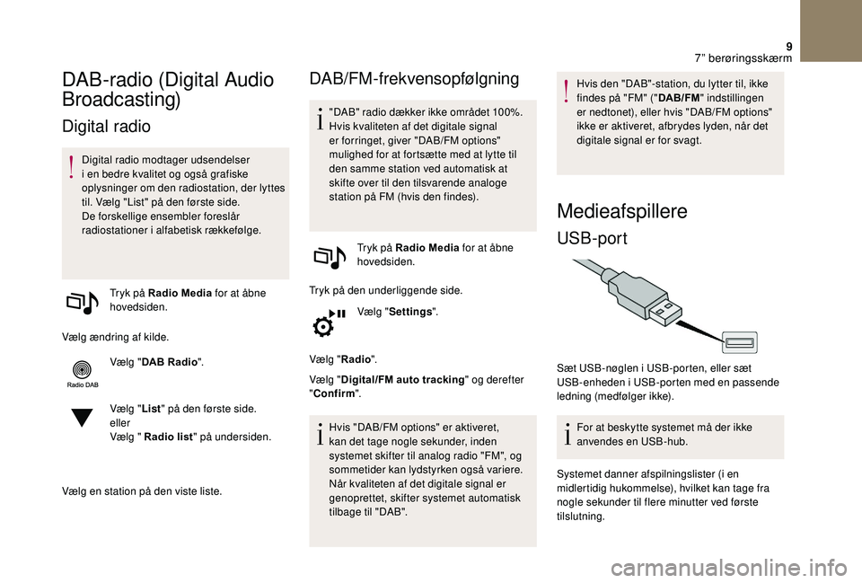 CITROEN DS3 2018  InstruktionsbØger (in Danish) 9
DAB-radio (Digital Audio 
Broadcasting)
Digital radio
Digital radio modtager udsendelser 
i  en bedre kvalitet og også grafiske 
oplysninger om den radiostation, der lyttes 
til. Vælg "List