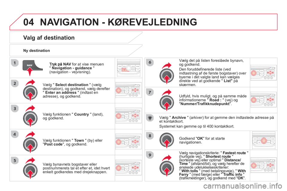 CITROEN DS3 2014 InstruktionsbØger (in Danish) 04
NAV for at vise menuen " Navigation - guidance
" (navigation - vejvisning).
N
y destination
NAVIGATION - KØREVEJLEDNING
Valg af destination
Vælg " Select destination" (vælg
destin CITROEN DS3 2014 InstruktionsbØger (in Danish) 04
NAV for at vise menuen " Navigation - guidance
" (navigation - vejvisning).
N
y destination
NAVIGATION - KØREVEJLEDNING
Valg af destination
Vælg " Select destination" (vælg
destin