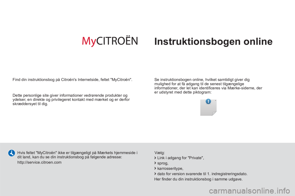 CITROEN DS3 2013  InstruktionsbØger (in Danish)   Instruktionsbogen online
 
 
Se instruktionsbogen online, hvilket samtidigt giver dig 
mulighed for at få adgang til de senest tilgængelige 
informationer, der let kan identiﬁ ceres via Mærke-s