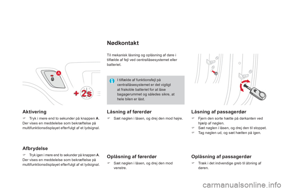 CITROEN DS3 2013  InstruktionsbØger (in Danish) Aktivering 
�)Tryk i mere end to sekunder på knappen  A  .  
Der vises en meddelelse som bekræftelse på
multifunktionsdisplayet efterfulgt af et lydsignal.
Afbrydelse
�)Tryk igen i mere end to seku