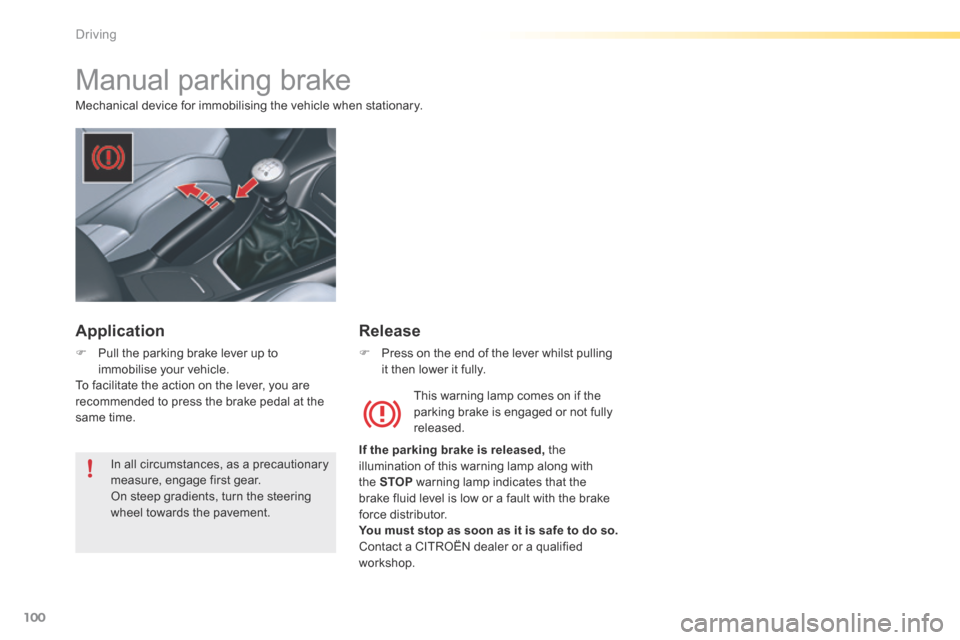 Citroen C5 RHD 2015 (RD/TD) / 2.G Owners Manual 100
Manual parking brake
Mechanical device for immobilising the vehicle when stationary.This warning lamp comes on if the 
parking brake is engaged or not fully 
released.
If the parking brake is rele
