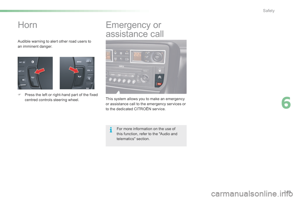 Citroen C5 RHD 2015 (RD/TD) / 2.G Owners Manual 149
Horn
Audible warning to alert other road users to 
an imminent danger.
F Press the left or right-hand part of the fixed 
centred controls steering wheel. This system allows you to make an emergenc