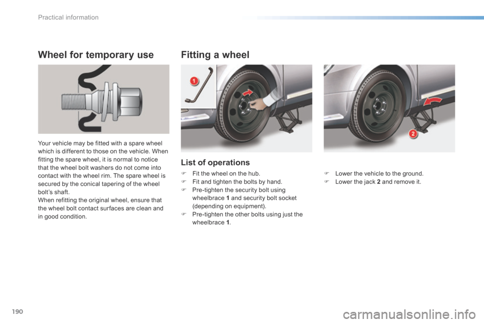 Citroen C5 RHD 2015 (RD/TD) / 2.G Owners Manual 190
List of operations
Fitting a wheel
Wheel for temporary use
Your vehicle may be fitted with a spare wheel 
which is different to those on the vehicle. When 
fitting the spare wheel, it is normal to