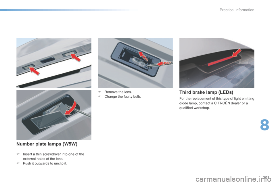 Citroen C5 RHD 2015 (RD/TD) / 2.G Owners Manual 201
F Insert a thin screwdriver into one of the 
external holes of the lens.
F  Push it outwards to unclip it.
Third brake lamp (LEDs)
For the replacement of this type of light emitting 
diode lamp, c