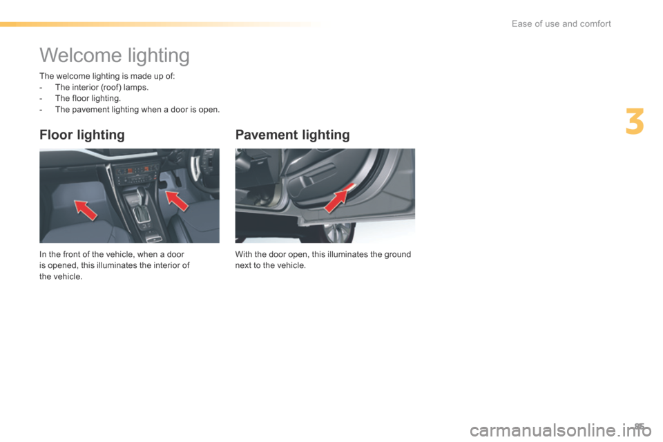 Citroen C5 RHD 2015 (RD/TD) / 2.G Owners Manual 85
Pavement lighting
With the door open, this illuminates the ground 
next to the vehicle.
Floor lighting
In the front of the vehicle, when a door 
is opened, this illuminates the interior of 
the veh