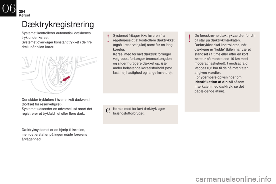 CITROEN DS4 2017  InstruktionsbØger (in Danish) 204
DS4_da_Chap06_conduite_ed01-2016
Dæktrykregistrering
Systemet kontrollerer automatisk dækkenes 
tryk under kørsel.
Systemet overvåger konstant trykket i de fire 
dæk, når bilen kører.Kørse