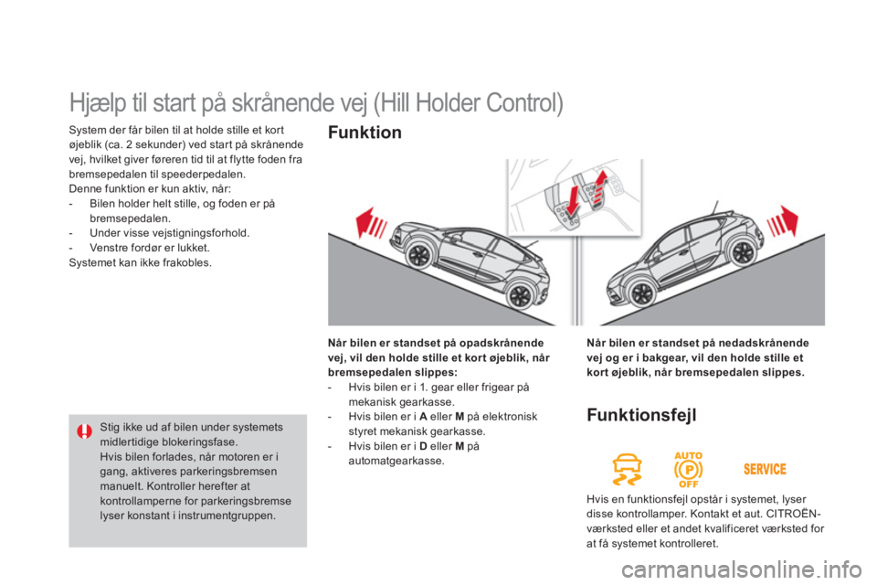 CITROEN DS4 2014  InstruktionsbØger (in Danish)   System der får bilen til at holde stille et kort 
øjeblik (ca. 2 sekunder) ved start på skrånende 
vej, hvilket giver føreren tid til at flytte foden fra 
bremsepedalen til speederpedalen. 
  D