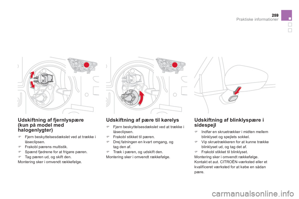 CITROEN DS4 2011  InstruktionsbØger (in Danish) Praktiske informationer
Udskiftning af pære til kørelys 
�)   Fjern beskyttelsesdækslet ved at trække i låseclipsen. �) 
  Frakobl stikket til p