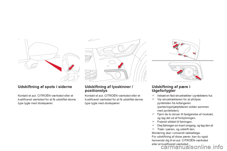 CITROEN DS4 2011  InstruktionsbØger (in Danish) Udskiftning af spots i siderne  
Kontakt et aut. CITROËN-værksted eller et 
kvalificeret værksted for at få udskiftet denne 
type lygte med diodepærer.
   
 
Udskiftning af lysskinner / positions
