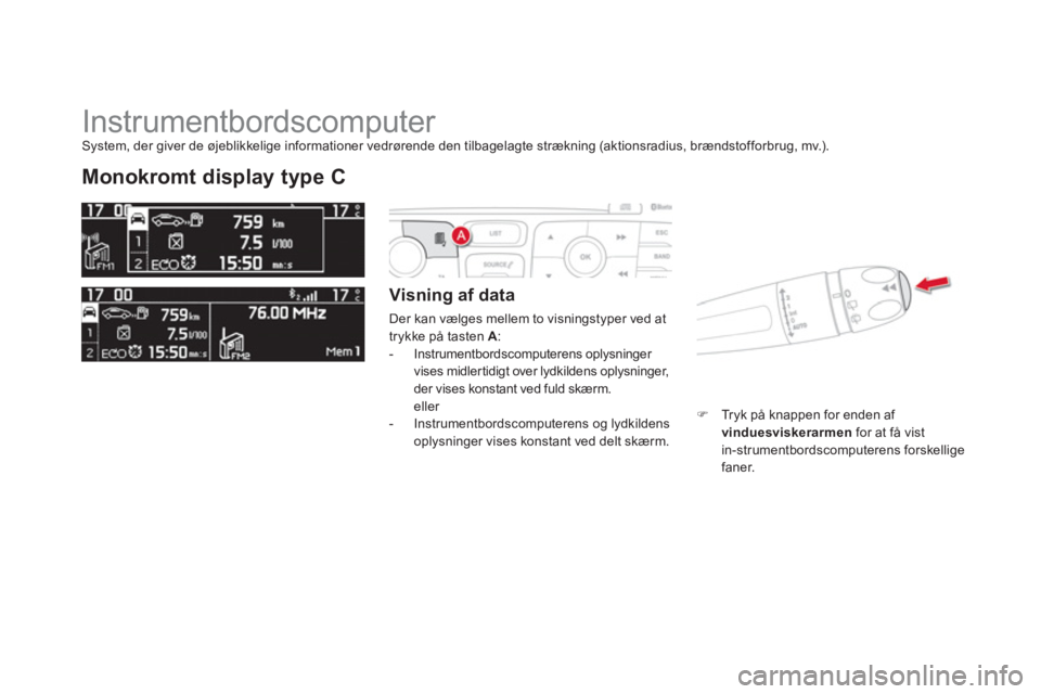 CITROEN DS4 2011  InstruktionsbØger (in Danish)   Instrumentbordscomputer 
Monokromt display type C 
 
 Visning af data
 Der kan vælges mellem to visningstyper ved at
trykke på tasten  A:   
 
-  Instrumentbordscomputerens oplysninger 
vises midl