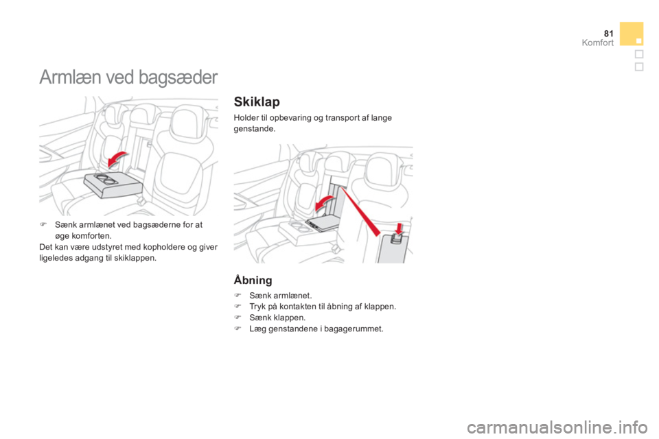 CITROEN DS5 2011  InstruktionsbØger (in Danish) 81Komfor t
Skiklap
Holder til opbevaring og transpor t af langegenstande. 
Åbning
�)   Sænk armlænet. �) 
 Tryk på kontakten til åbning af klappen. �) 
 Sænk klappen.�) 
 Læg genstandene i baga