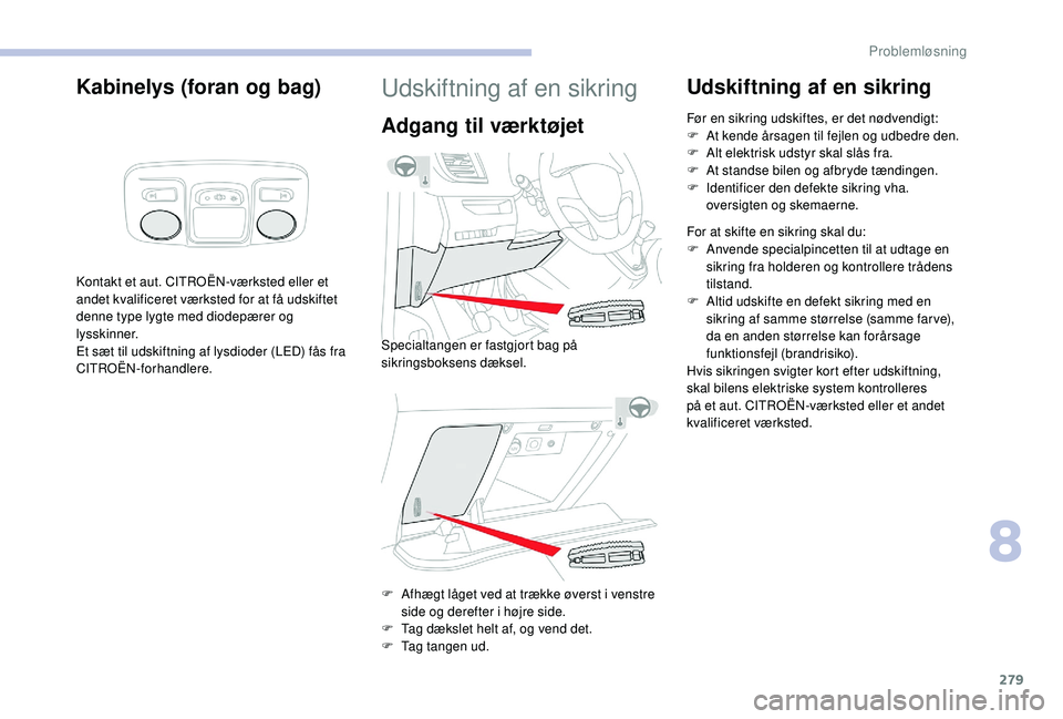 CITROEN JUMPER SPACETOURER 2018  InstruktionsbØger (in Danish) 279
Kabinelys (foran og bag)
Kontakt et aut. CITROËN-værksted eller et 
andet kvalificeret værksted for at få udskiftet 
denne type lygte med diodepærer og 
lysskinner.
Et sæt til udskiftning af