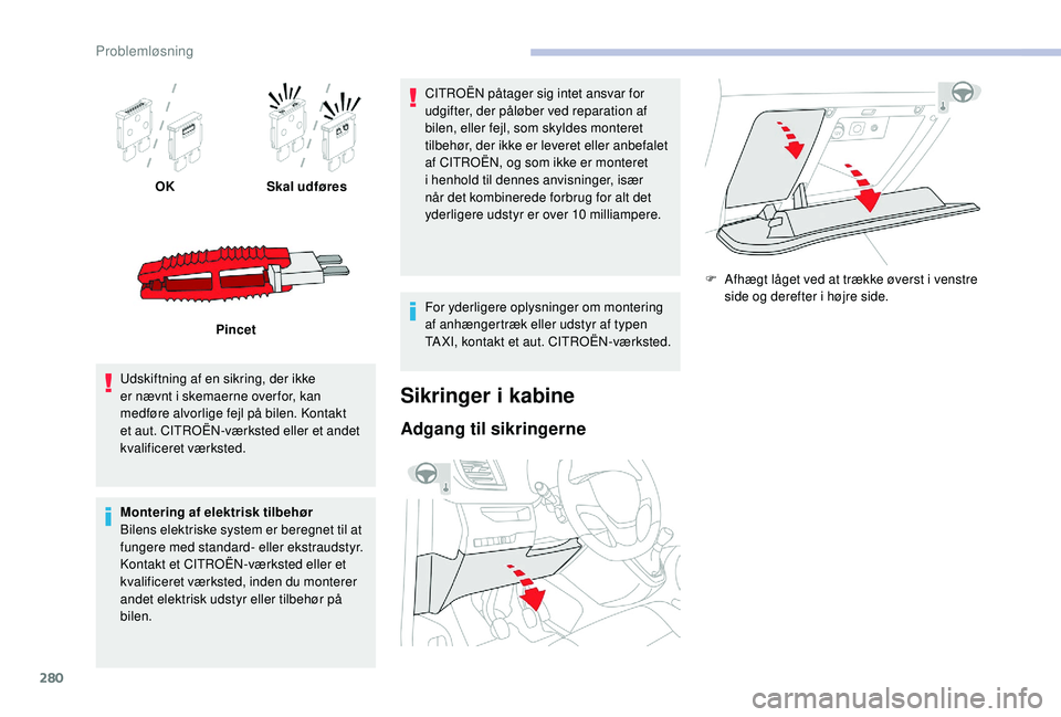 CITROEN JUMPER SPACETOURER 2018  InstruktionsbØger (in Danish) 280
OKSkal udføres
Pincet
Udskiftning af en sikring, der ikke 
er nævnt i skemaerne over for, kan 
medføre alvorlige fejl på bilen. Kontakt 
et aut. CITROËN-værksted eller et andet 
kvalificeret