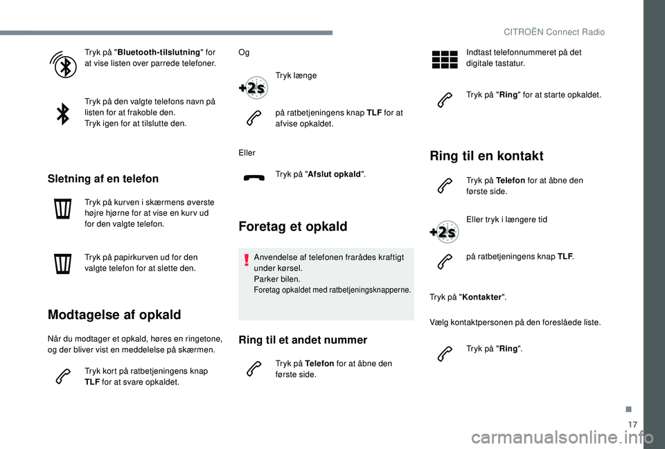 CITROEN JUMPER SPACETOURER 2018  InstruktionsbØger (in Danish) 17
Tryk på "Bluetooth-tilslutning " for 
at vise listen over parrede telefoner.
Tryk på den valgte telefons navn på 
listen for at frakoble den.
Tryk igen for at tilslutte den.
Sletning af 