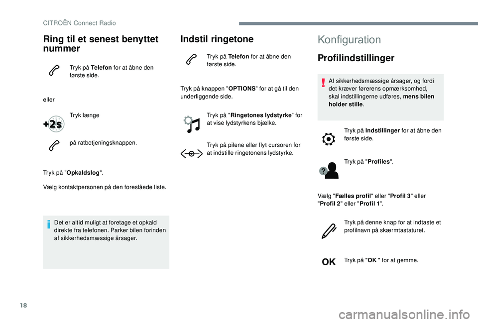 CITROEN JUMPER SPACETOURER 2018  InstruktionsbØger (in Danish) 18
Ring til et senest benyttet 
nummer
Tryk på Telefon for at åbne den 
første side.
eller Tryk længe
på ratbetjeningsknappen.
Tryk på " Opkaldslog ".
Vælg kontaktpersonen på den fores